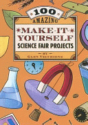 100_amazing_make-it-yourself_science_fair_projects